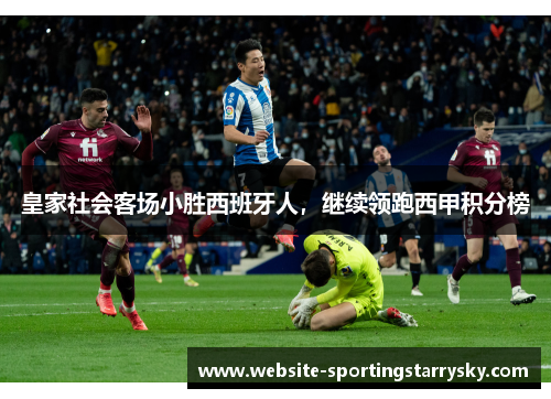 皇家社会客场小胜西班牙人，继续领跑西甲积分榜