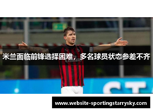 米兰面临前锋选择困难，多名球员状态参差不齐