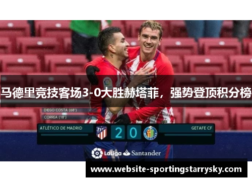 马德里竞技客场3-0大胜赫塔菲，强势登顶积分榜