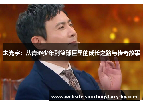 朱光宇：从青涩少年到篮球巨星的成长之路与传奇故事