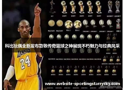 科比玩偶全新发布致敬传奇篮球之神展现不朽魅力与经典风采