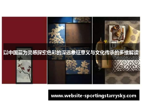 以中国蓝为灵感探索色彩的深远象征意义与文化传承的多维解读