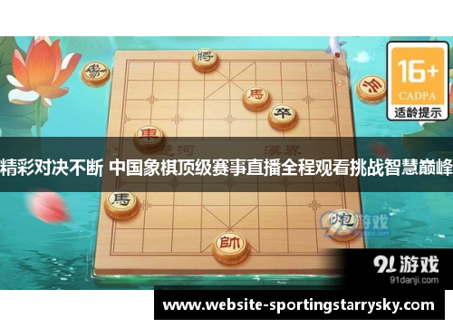 精彩对决不断 中国象棋顶级赛事直播全程观看挑战智慧巅峰
